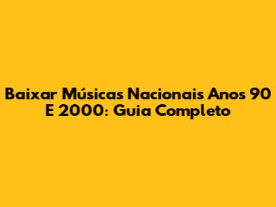 Baixar Músicas Nacionais Anos 90 E 2000: Guia Completo