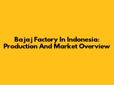 Bajaj Factory In Indonesia: Production And Market Overview