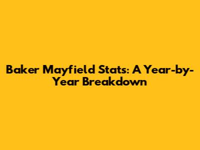 Baker Mayfield Stats: A Year-by-Year Breakdown