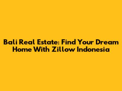 Bali Real Estate: Find Your Dream Home With Zillow Indonesia