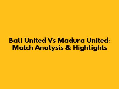 Bali United Vs Madura United: Match Analysis & Highlights