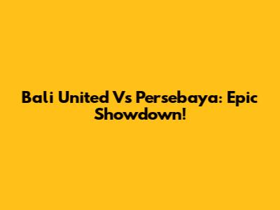 Bali United Vs Persebaya: Epic Showdown!