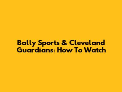 Bally Sports & Cleveland Guardians: How To Watch