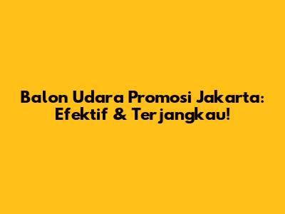Balon Udara Promosi Jakarta: Efektif & Terjangkau!