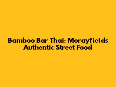 Bamboo Bar Thai: Morayfield's Authentic Street Food