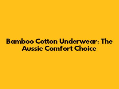 Bamboo Cotton Underwear: The Aussie Comfort Choice