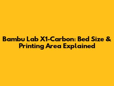 Bambu Lab X1-Carbon: Bed Size & Printing Area Explained