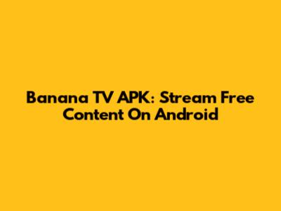 Banana TV APK: Stream Free Content On Android