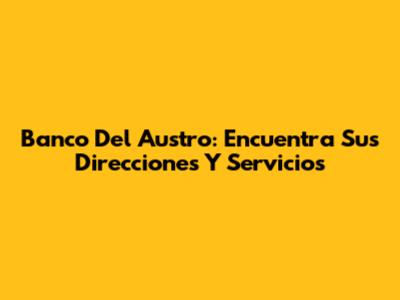 Banco Del Austro: Encuentra Sus Direcciones Y Servicios
