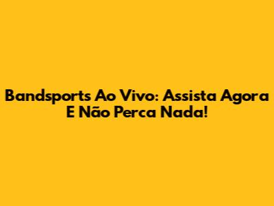 Bandsports Ao Vivo: Assista Agora E Não Perca Nada!