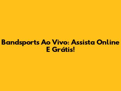 Bandsports Ao Vivo: Assista Online E Grátis!