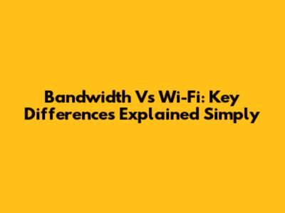 Bandwidth Vs Wi-Fi: Key Differences Explained Simply
