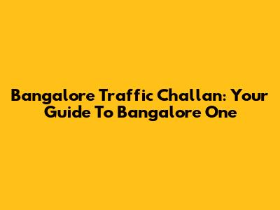 Bangalore Traffic Challan: Your Guide To Bangalore One