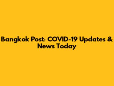 Bangkok Post: COVID-19 Updates & News Today