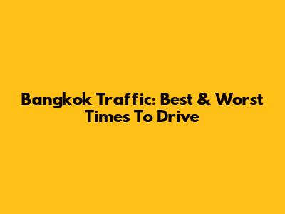 Bangkok Traffic: Best & Worst Times To Drive