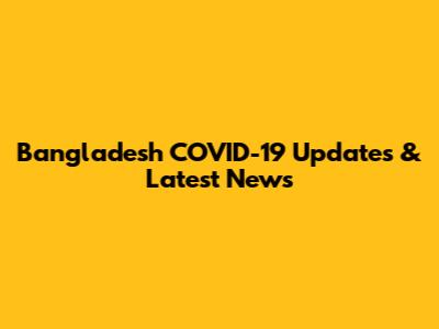 Bangladesh COVID-19 Updates & Latest News