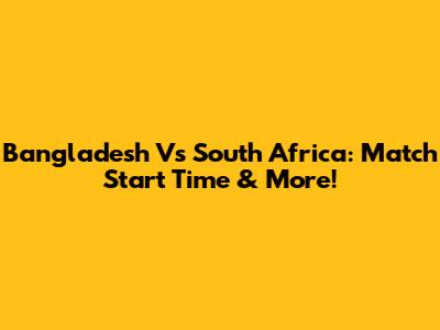 Bangladesh Vs South Africa: Match Start Time & More!