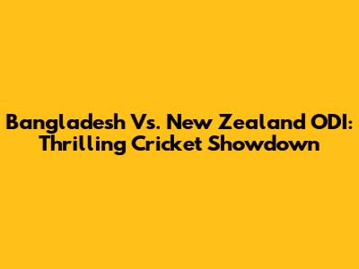 Bangladesh Vs. New Zealand ODI: Thrilling Cricket Showdown