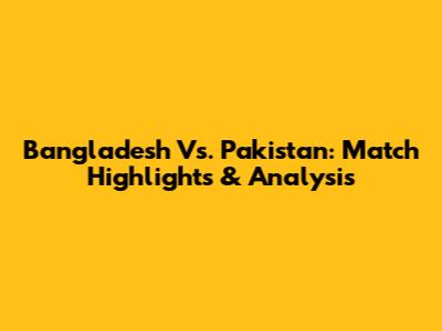 Bangladesh Vs. Pakistan: Match Highlights & Analysis