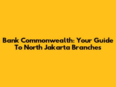 Bank Commonwealth: Your Guide To North Jakarta Branches
