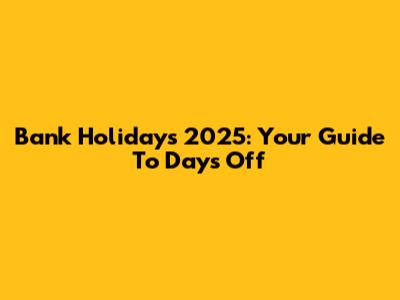 Bank Holidays 2025: Your Guide To Days Off