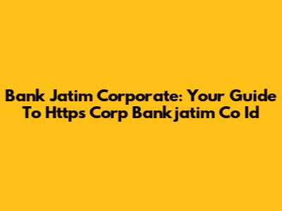 Bank Jatim Corporate: Your Guide To Https Corp Bankjatim Co Id