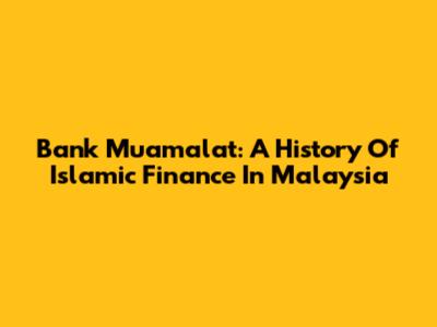 Bank Muamalat: A History Of Islamic Finance In Malaysia
