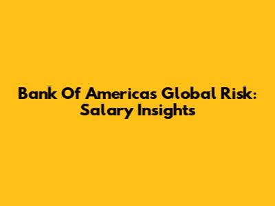 Bank Of America's Global Risk: Salary Insights