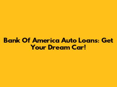 Bank Of America Auto Loans: Get Your Dream Car!