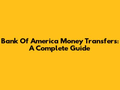 Bank Of America Money Transfers: A Complete Guide
