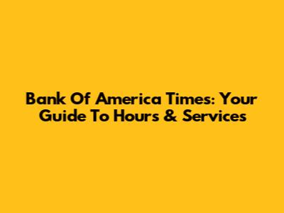Bank Of America Times: Your Guide To Hours & Services