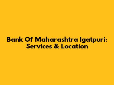 Bank Of Maharashtra Igatpuri: Services & Location