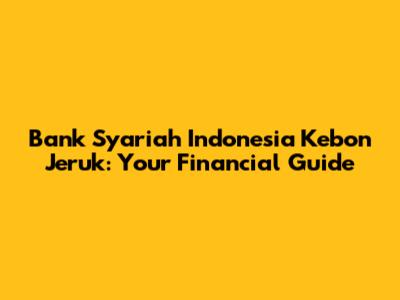 Bank Syariah Indonesia Kebon Jeruk: Your Financial Guide