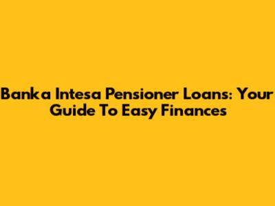Banka Intesa Pensioner Loans: Your Guide To Easy Finances