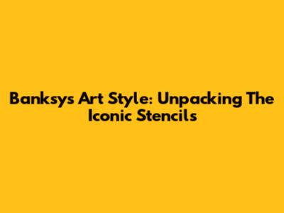 Banksy's Art Style: Unpacking The Iconic Stencils