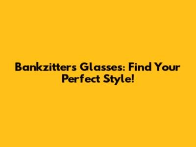 Bankzitters Glasses: Find Your Perfect Style!
