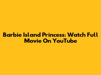 Barbie Island Princess: Watch Full Movie On YouTube