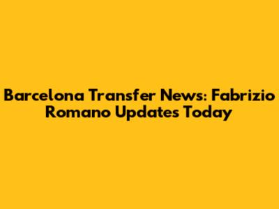Barcelona Transfer News: Fabrizio Romano Updates Today