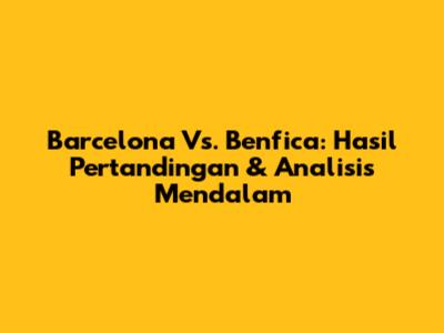 Barcelona Vs. Benfica: Hasil Pertandingan & Analisis Mendalam
