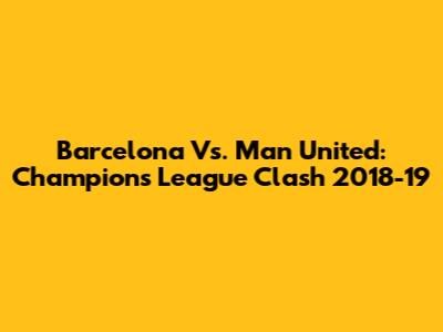 Barcelona Vs. Man United: Champions League Clash 2018-19
