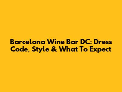Barcelona Wine Bar DC: Dress Code, Style & What To Expect