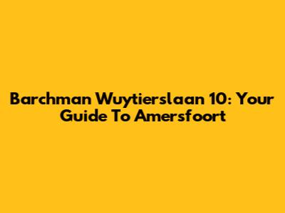 Barchman Wuytierslaan 10: Your Guide To Amersfoort