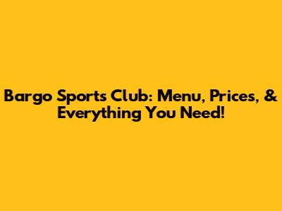 Bargo Sports Club: Menu, Prices, & Everything You Need!