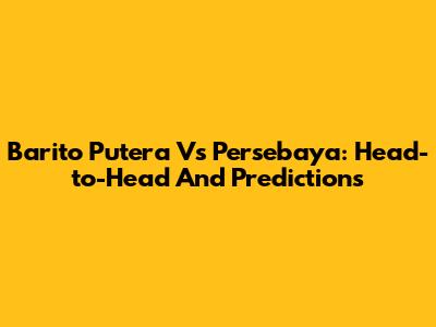 Barito Putera Vs Persebaya: Head-to-Head And Predictions