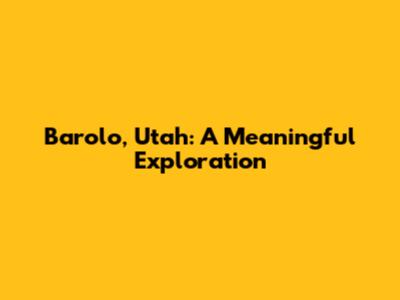Barolo, Utah: A Meaningful Exploration