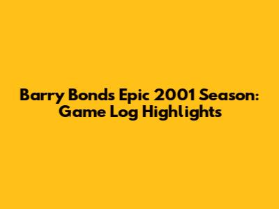 Barry Bonds' Epic 2001 Season: Game Log Highlights