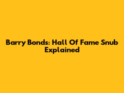 Barry Bonds: Hall Of Fame Snub Explained