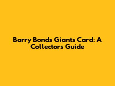 Barry Bonds Giants Card: A Collector's Guide