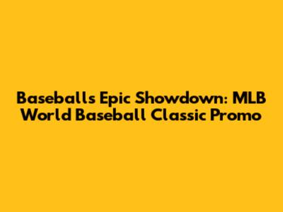 Baseball's Epic Showdown: MLB World Baseball Classic Promo