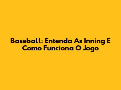 Baseball: Entenda As Inning E Como Funciona O Jogo